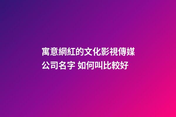 寓意網紅的文化影視傳媒公司名字 如何叫比較好-第1張-公司起名-玄機派
